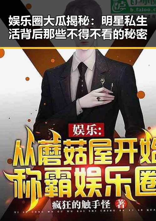 娱乐圈大瓜揭秘：明星私生活背后那些不得不看的秘密