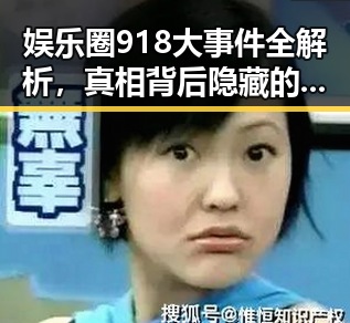 娱乐圈918大事件全解析，真相背后隐藏的故事