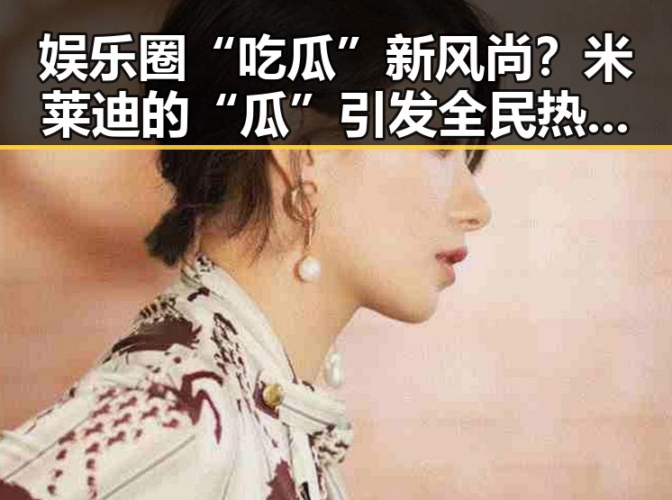 娱乐圈“吃瓜”新风尚？米莱迪的“瓜”引发全民热议🤔✨