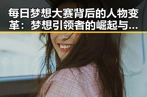 每日梦想大赛背后的人物变革：梦想引领者的崛起与转型