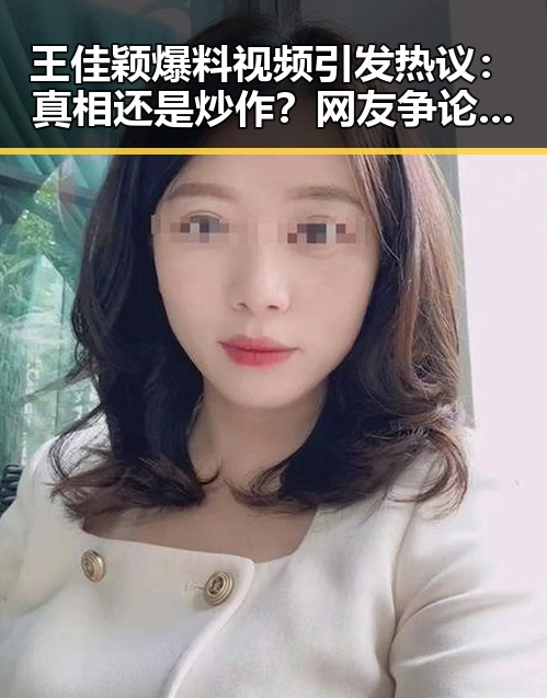 王佳颖爆料视频引发热议：真相还是炒作？网友争论不断！