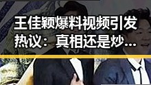 王佳颖爆料视频引发热议：真相还是炒作？网友争论不断！