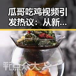 瓜哥吃鸡视频引发热议：从新手到搞笑天王的蜕变
