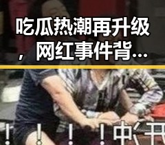 吃瓜热潮再升级，网红事件背后隐藏的深层次变化