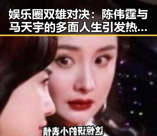 娱乐圈双雄对决：陈伟霆与马天宇的多面人生引发热议🔥