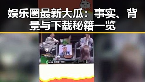 娱乐圈最新大瓜：事实、背景与下载秘籍一览