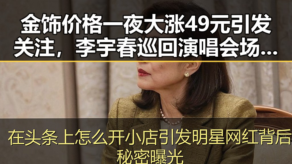 金饰价格一夜大涨49元引发关注，李宇春巡回演唱会场面笑料百出