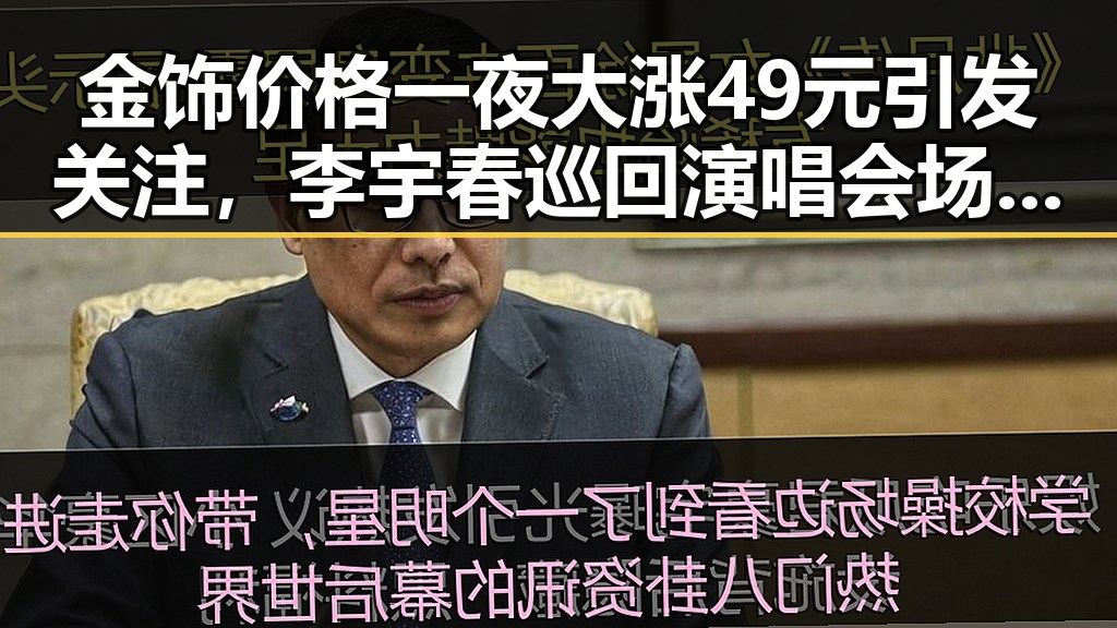 金饰价格一夜大涨49元引发关注,李宇春巡回演唱会场面笑料百出