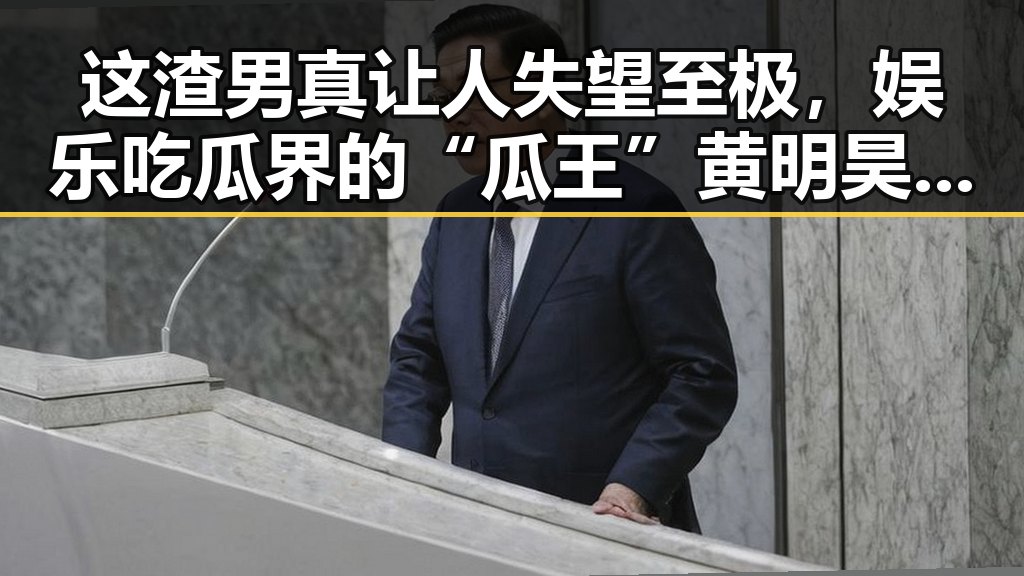 这渣男真让人失望至极，娱乐吃瓜界的“瓜王”黄明昊又出新料